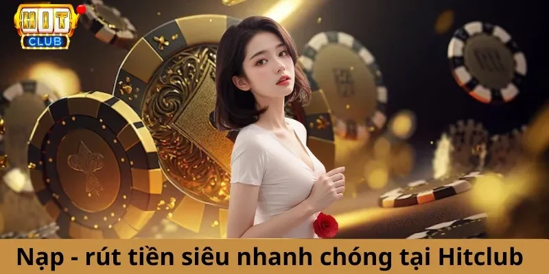 Giao dịch nạp rút tiền nhanh chóng, an toàn khi thực hiện tại Hit Club